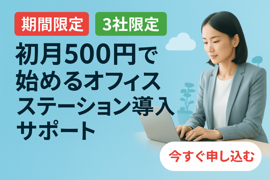 初月500円で始めるオフィスステーション導入サポートのキャンペーンバナー。期間限定・3社限定。今すぐ申し込む。

