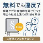 無料でも違反？ 税理士が社会保険手続きを行う場合の社労士法の線引きを解説｜こもれび社労士事務所