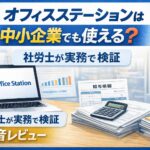 オフィスステーションは中小企業でも使える？社労士が給与計算で実務検証した本音レビュー