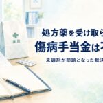 処方薬を受け取らなかった場合の傷病手当金の不支給と未調剤が問題となった裁決例を解説するイメージ