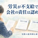 労災が不支給でも会社の責任が認められることはある？実際の裁判例を解説