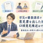 労災の審査請求で意見書提出後の口頭意見陳述と書面提出の併用を解説するイメージ