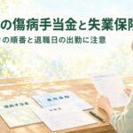 退職後の傷病手当金と失業保険｜手続きの順番と退職日の出勤に注意